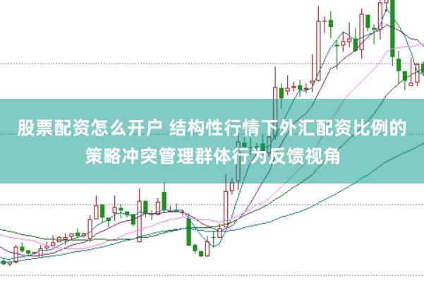 股票配资怎么开户 结构性行情下外汇配资比例的策略冲突管理群体行为反馈视角