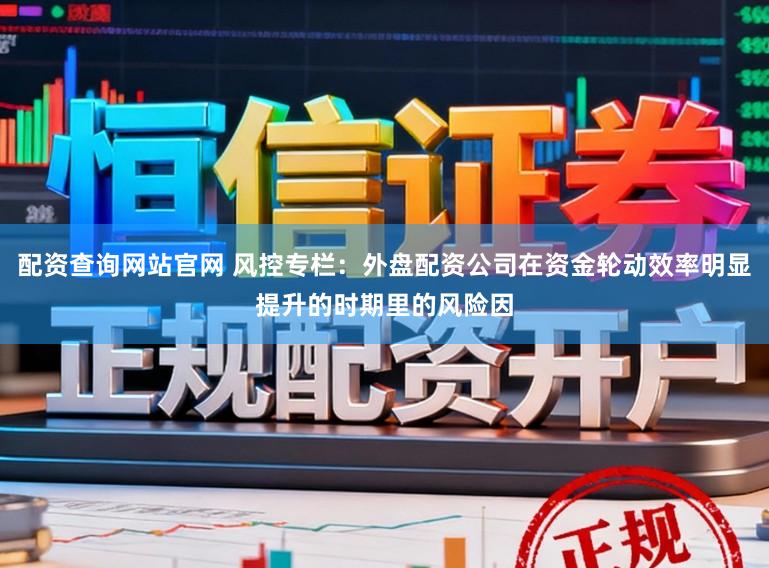 配资查询网站官网 风控专栏：外盘配资公司在资金轮动效率明显提升的时期里的风险因