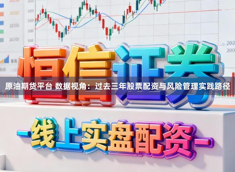 原油期货平台 数据视角：过去三年股票配资与风险管理实践路径