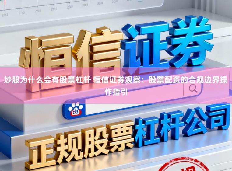 炒股为什么会有股票杠杆 恒信证券观察：股票配资的合规边界操作指引