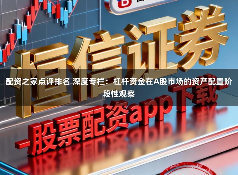 配资之家点评排名 深度专栏：杠杆资金在A股市场的资产配置阶段性观察