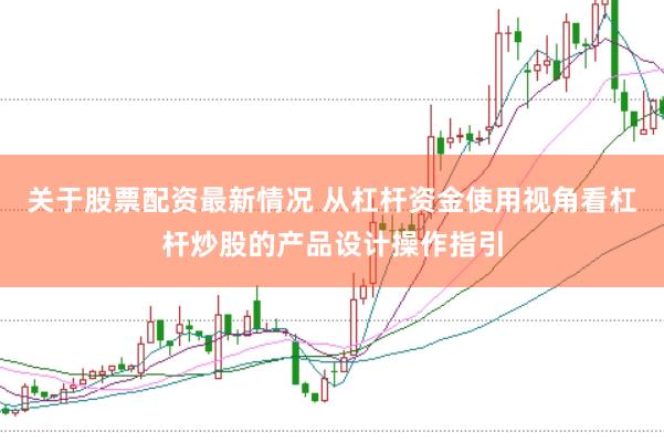 关于股票配资最新情况 从杠杆资金使用视角看杠杆炒股的产品设计操作指引