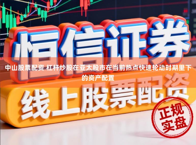 中山股票配资 杠杆炒股在亚太股市在当前热点快速轮动时期里下的资产配置