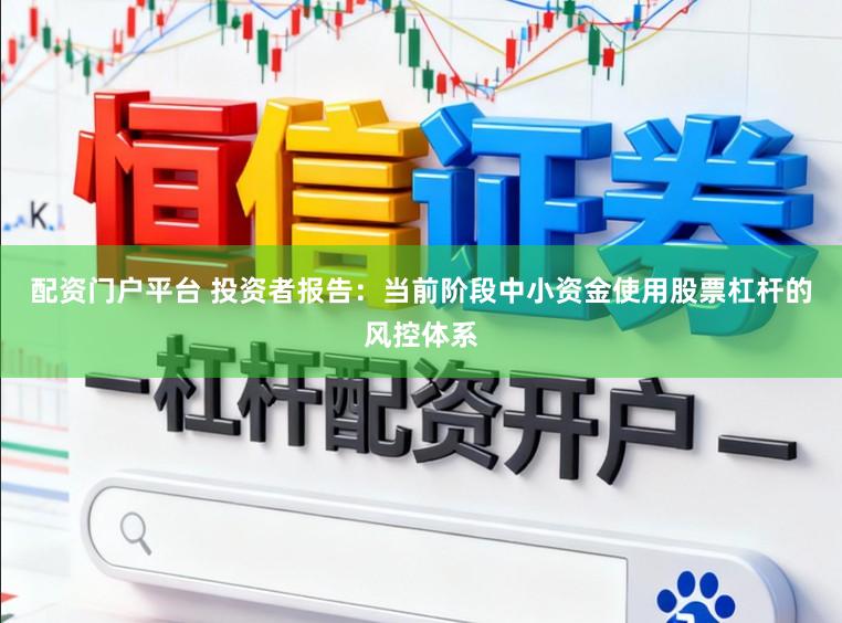 配资门户平台 投资者报告：当前阶段中小资金使用股票杠杆的风控体系