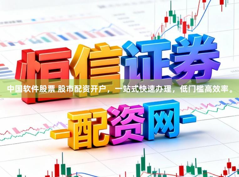 中国软件股票 股市配资开户，一站式快速办理，低门槛高效率。