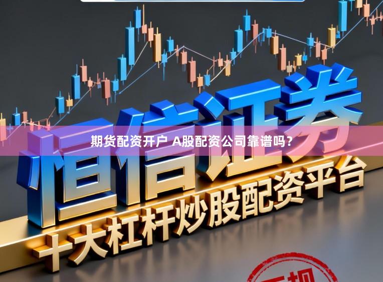 期货配资开户 A股配资公司靠谱吗？