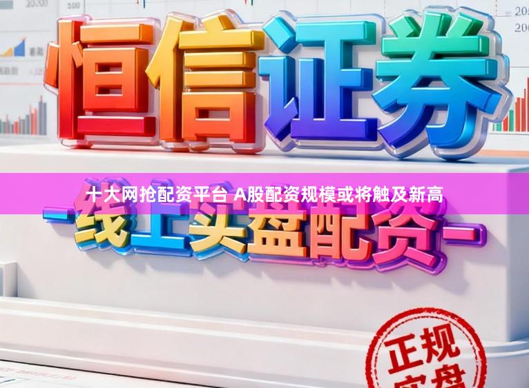 十大网抢配资平台 A股配资规模或将触及新高