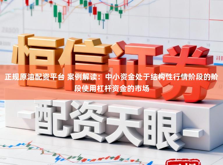 正规原油配资平台 案例解读：中小资金处于结构性行情阶段的阶段使用杠杆资金的市场